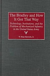 The Bradley and How It Got That Way: Technology, Institutions, and the Problem of Mechanized Infantry in the United States Army (Hardcover)