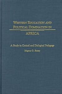 Western Education and Political Domination in Africa: A Study in Critical and Dialogical Pedagogy (Hardcover)