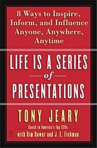 Life Is a Series of Presentations: Eight Ways to Inspire, Inform, and Influence Anyone, Anywhere, Anytime (Paperback)