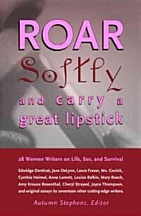 Roar Softly and Carry a Great Lipstick: 28 Women Writers on Life, Sex, and Survival (Paperback)