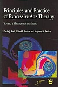 Principles and Practice of Expressive Arts Therapy : Toward a Therapeutic Aesthetics (Paperback)