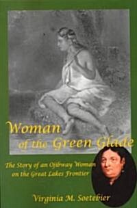 Woman of the Green Glade: The Story of an Ojibway Woman on the Great Lakes Frontier (Paperback)