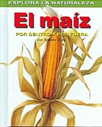 El Maiz: Por Dentro Y Por Fuera (Corn: Inside and Out) = Corn (Library Binding)