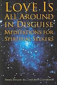 Love Is All Around in Disguise: Meditations for Spiritual Seekers (Paperback)