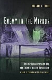 Enemy in the Mirror: Islamic Fundamentalism and the Limits of Modern Rationalism: A Work of Comparative Political Theory (Paperback)