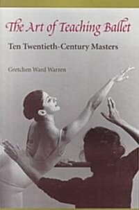 The Art of Teaching Ballet: Ten 20th-Century Masters (Paperback, Revised)