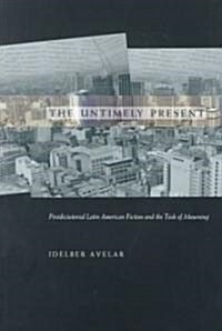 The Untimely Present: Postdictatorial Latin American Fiction and the Task of Mourning (Paperback)