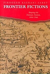 Frontier Fictions: Shaping the Iranian Nation, 1804-1946 (Hardcover)