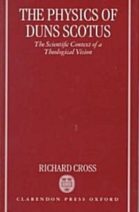 The Physics of Duns Scotus : The Scientific Context of a Theological Vision (Hardcover)