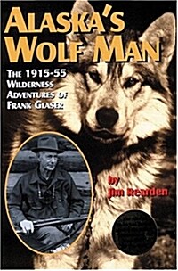 Alaskas Wolf Man: The 1915-55 Wilderness Adventures of Frank Glaser (Paperback)