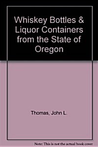 Whiskey Bottles & Liquor Containers from the State of Oregon (Paperback)