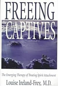 Freeing the Captives: The Emerging Therapy of Treating Spirit Attachment (Paperback)