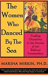 The Women Who Danced by the Sea: Finding Ourselves in the Stories of Our Biblical Foremothers (Paperback)