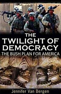 The Twilight of Democracy: The Bush Plan for America (Paperback)