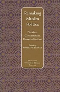 Remaking Muslim Politics: Pluralism, Contestation, Democratization (Paperback)