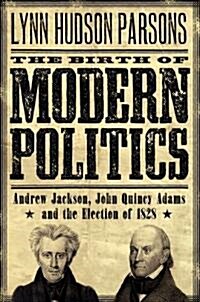 The Birth of Modern Politics: Andrew Jackson, John Quincy Adams, and the Election of 1828 (Paperback)