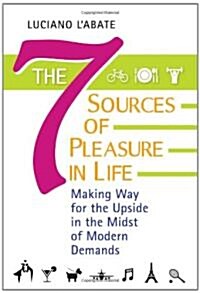 The Seven Sources of Pleasure in Life: Making Way for the Upside in the Midst of Modern Demands (Hardcover)