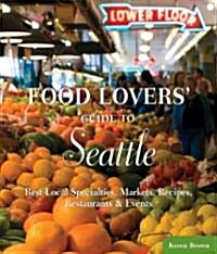 Food Lovers Guide to Seattle: Best Local Specialties, Markets, Recipes, Restaurants & Events (Paperback)