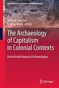 The Archaeology of Capitalism in Colonial Contexts: Postcolonial Historical Archaeologies (Hardcover, 2011)
