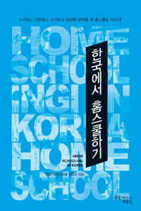 한국에서 홈스쿨하기 =누구보다 고민하고, 누구보다 당당한 선택을 한 홈스쿨링 이야기! /Home schooling in Korea 