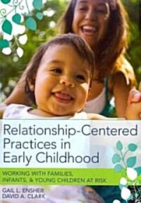 Relationship-Centered Practices in Early Childhood: Working with Families, Infants, & Young Children at Risk (Paperback)