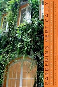 Gardening Vertically: 24 Ideas for Creating Your Own Green Walls (Paperback)
