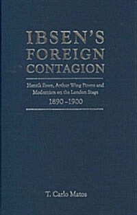 Ibsens Foreign Contagion: Henrik Ibsen, Arthur Wing Pinero and Modernism on the London Stage,1880 -1900 (Hardcover)