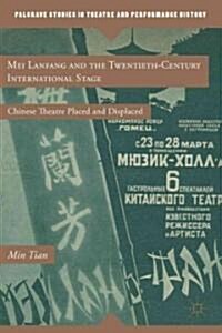 Mei Lanfang and the Twentieth-Century International Stage : Chinese Theatre Placed and Displaced (Hardcover)