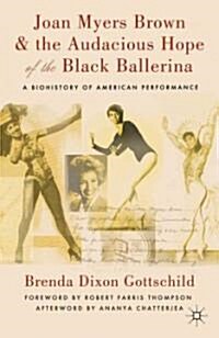 Joan Myers Brown and the Audacious Hope of the Black Ballerina : A Biohistory of American Performance (Hardcover)