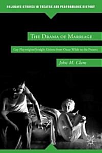 The Drama of Marriage : Gay Playwrights/Straight Unions from Oscar Wilde to the Present (Hardcover)