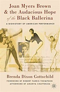 Joan Myers Brown and the Audacious Hope of the Black Ballerina : A Biohistory of American Performance (Paperback)