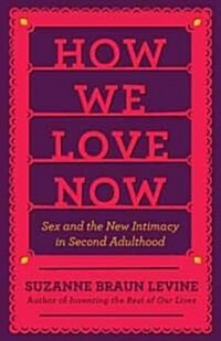 How We Love Now: Sex and the New Intimacy in Second Adulthood (Hardcover)
