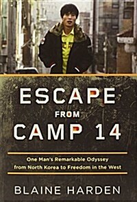 Escape from Camp 14: One Mans Remarkable Odyssey from North Korea to Freedom in the West (Hardcover)