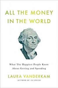All the Money in the World: What the Happiest People Know about Getting and Spending (Hardcover)