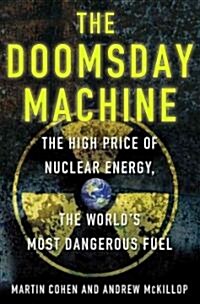 The Doomsday Machine : The High Price of Nuclear Energy, the Worlds Most Dangerous Fuel (Hardcover)
