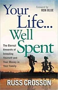 Your Life...Well Spent: The Eternal Rewards of Investing Yourself and Your Money in Your Family (Paperback)