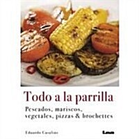 Todo a la Parrilla: Pescados, Mariscos, Vegetales, Pizzas & Brochettes (Paperback)