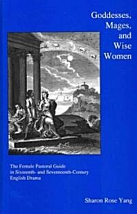 Goddesses, Mages, and Wise Women: The Female Pastoral Guide in Sixteenth- And Seventeenth-Century English Drama (Hardcover)
