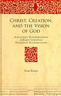 Christ, Creation, and the Vision of God: Augustines Transformation of Early Christian Theophany Interpretation (Hardcover)