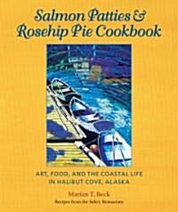Salmon Patties and Rosehip Pie Cookbook: Art, Food, and the Coastal Life in Halibut Cove, Alaska (Hardcover, 2)