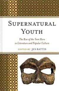 Supernatural Youth: The Rise of the Teen Hero in Literature and Popular Culture (Hardcover)