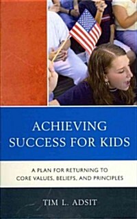 Achieving Success for Kids: A Plan for Returning to Core Values, Beliefs, and Principles (Hardcover)