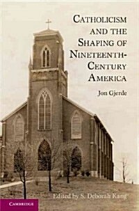 Catholicism and the Shaping of Nineteenth-Century America (Hardcover)