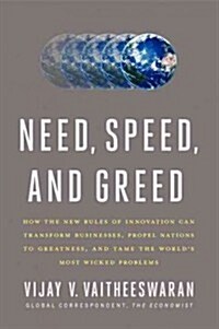 Need, Speed, and Greed: How the New Rules of Innovation Can Transform Businesses, Propel Nations to Greatness, and Tame the Worlds Most Wicke (Hardcover)