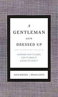 A Gentleman Gets Dressed Up Revised and Expanded: What to Wear, When to Wear It, How to Wear It (Hardcover, Enlarged)