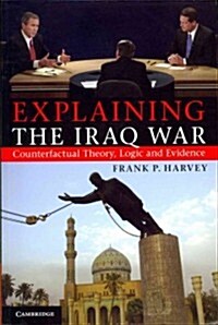 Explaining the Iraq War : Counterfactual Theory, Logic and Evidence (Paperback)