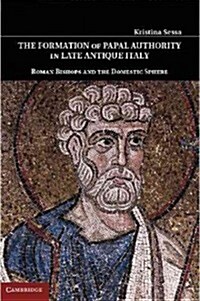The Formation of Papal Authority in Late Antique Italy : Roman Bishops and the Domestic Sphere (Hardcover)