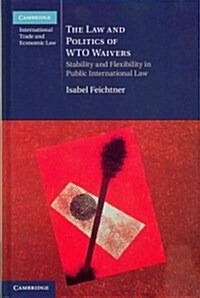 The Law and Politics of WTO Waivers : Stability and Flexibility in Public International Law (Hardcover)