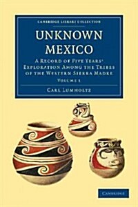 Unknown Mexico : A Record of Five Years Exploration among the Tribes of the Western Sierra Madre (Paperback)