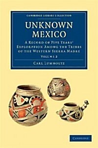 Unknown Mexico : A Record of Five Years Exploration among the Tribes of the Western Sierra Madre (Paperback)